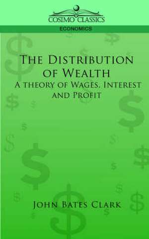 The Distribution of Wealth: A Theory of Wages, Interest and Profits de John Bates Clark