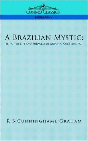 A Brazilian Mystic: Being the Life and Miracles of Antonio Conselheiro de R. B. Cunningham Graham