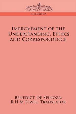 Improvement of the Understanding, Ethics and Correspondence de Benedict de Spinoza