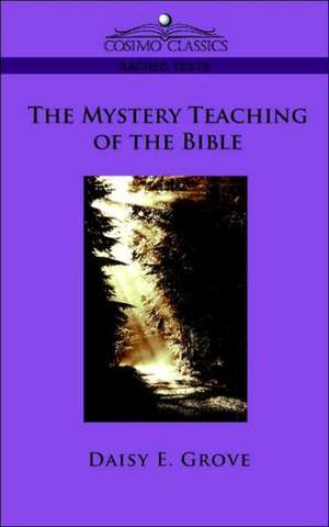 The Mystery Teaching of the Bible de Daisy E. Grove