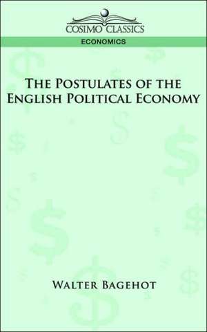 The Postulates of the English Political Economy de Walter Bagehot