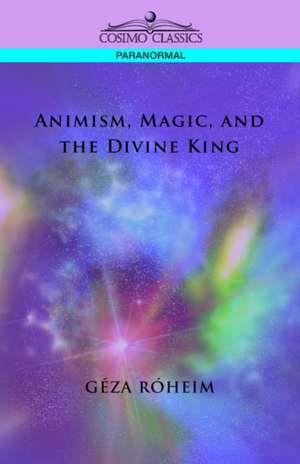 Animism, Magic, and the Divine King de Giza Rsheim