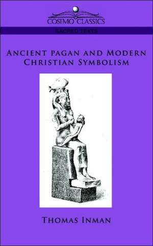 Ancient Pagan and Modern Christian Symbolism de Thomas Inman