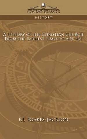 A History of the Christian Church: From the Earliest Times to A.D. 461 de F. J. Foakes-Jackson