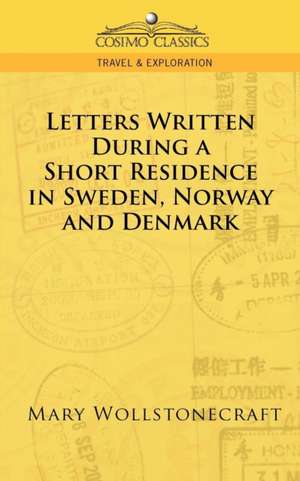 Letters Written During a Short Residence in Sweden, Norway, and Denmark de Mary Wollstonecraft