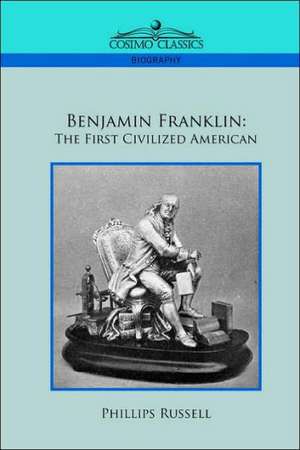 Benjamin Franklin: The First Civilized American de Phillips Russell