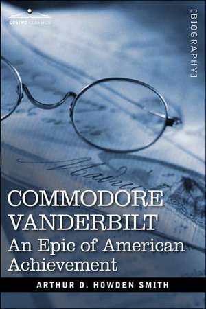 Commodore Vanderbilt: An Epic of American Achievement de Arthur D. Howden Smith