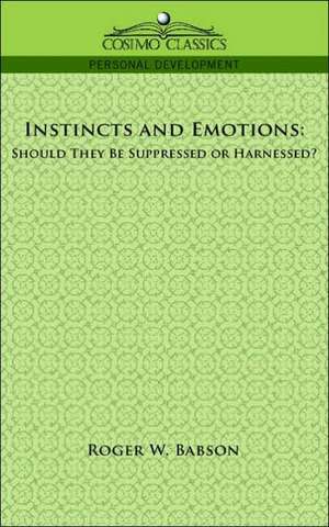 Instincts and Emotions: Should They Be Suppressed or Harnessed? de Roger W. Babson