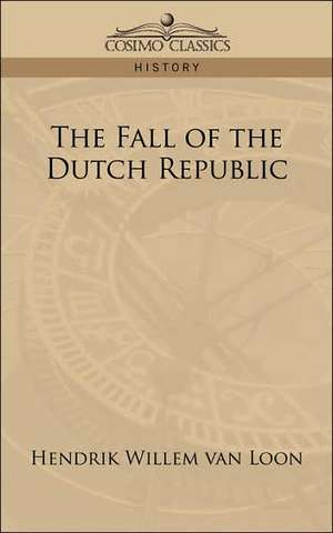 The Fall of the Dutch Republic de Hendrik Willem van Loon