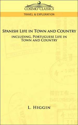 Spanish Life in Town and Country, Including Portuguese Life in Town and Country de L. Higgin