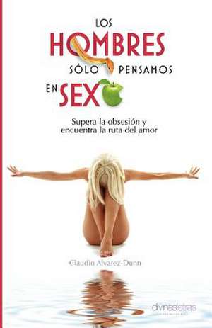 Los Hombres Solo Pensamos En Sexo de Claudio Alvarez-Dunn