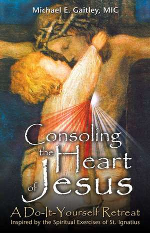 Consoling the Heart of Jesus: A Do-It-Yourself Retreat de Michael E. Gaitley