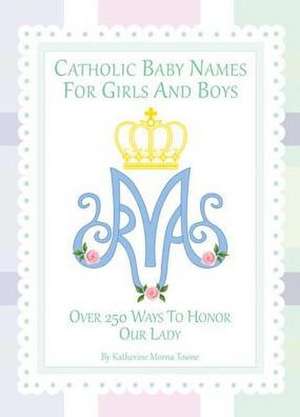 Catholic Baby Names for Girls and Boys: 250 Ways to Honor Mary de Katherine M. Towne