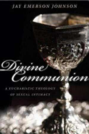 Divine Communion: A Eucharistic Theology of Sexual Intimacy de Jay Emerson Johnson