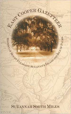 East Cooper Gazetteer: History of Mount Pleasant, Sullivan's Island and Isle of Palms de Suzannah Smith Miles