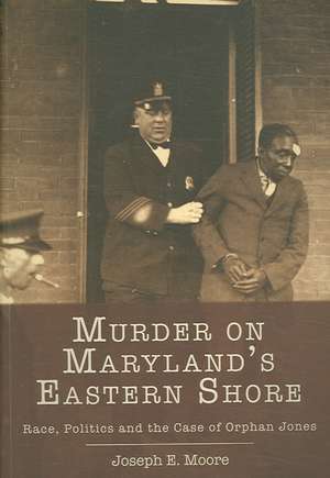 Murder on Maryland's Eastern Shore: Race, Politics and the Case of Orphan Jones de Joseph E. Moore