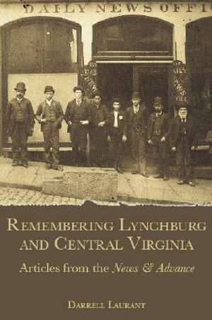 Remembering Lynchburg and Central Virginia: Articles from the News and Advance de Darrell Laurant