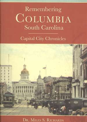 Remembering Columbia, South Carolina: Capital City Chronicles de Miles Richards