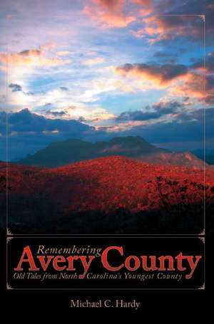 Remembering Avery County: Old Tales from North Carolina's Youngest County de Michael C. Hardy