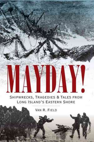 Mayday!: Shipwrecks, Tragedies & Tales from Long Island's Eastern Shore de Van R. Field