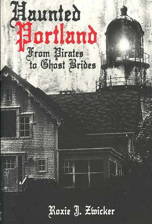 Haunted Portland: From Pirates to Ghost Brides de Roxie J. Zwicker