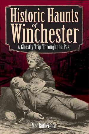 Historic Haunts of Winchester: A Ghostly Trip Though the Past de Mac Rutherford