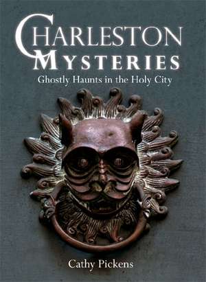 Charleston Mysteries: Ghostly Haunts in the Holy City de Cathy Pickens