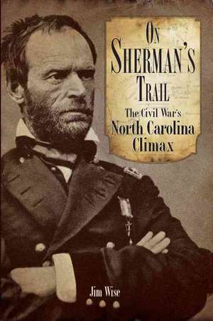 On Sherman's Trail: The Civil War's North Carolina Climax de Jim Wise