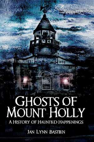 Ghosts of Mount Holly: A History of Haunted Happenings de Jan Lynn Bastien