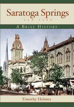 Saratoga Springs, New York: A Brief History de Timothy Holmes