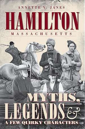 Hamilton, Massachusetts: Myths, Legends & a Few Quirky Characters de Annette V. Janes