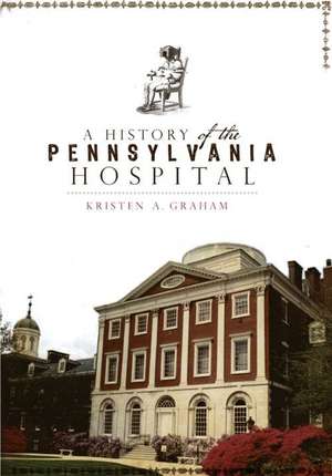 A Story of the Pennsylvania Hospital de Kristen A. Graham