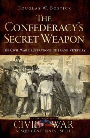 The Confederacy's Secret Weapon: The Civil War Illustrations of Frank Vizetelly de Douglas W. Bostick