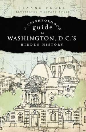 A Neighborhood Guide to Washington D.C.'s Hidden History de Jeanne Fogle