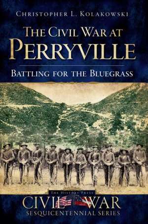 The Civil War at Perryville: Battling for the Bluegrass de Christopher L. Kolakowski