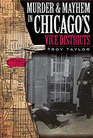 Murder & Mayhem in Chicago's Vice Districts de Troy Taylor