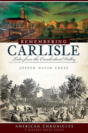 Remembering Carlisle: Tales from the Cumberland Valley de Joseph David Cress