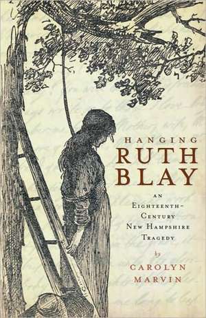 Hanging Ruth Blay: An Eighteenth-Century New Hampshire Tragedy de Carolyn Marvin