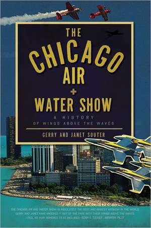 The Chicago Air + Water Show: A History of Wings Above the Waves de Gerry Souter