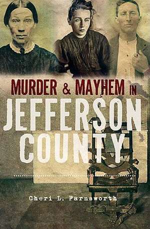 Murder and Mayhem in Jefferson County de Cheri L. Farnsworth