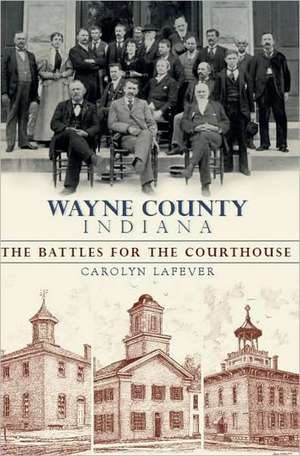 Wayne County, Indiana: The Battles for the Courthouse de Carolyn Lafever