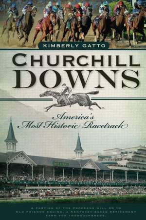 Churchill Downs: America's Most Historic Racetrack de Kimberly Gatto