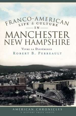 Franco-American Life & Culture in Manchester, New Hampshire: Vivre La Difference de Robert B. Perreault