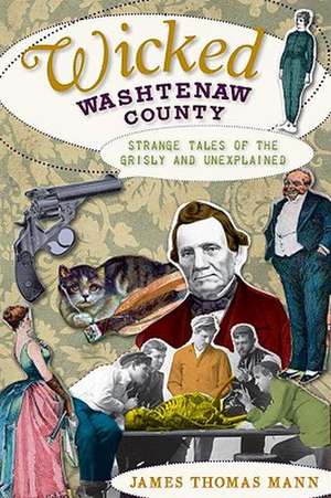 Wicked Washtenaw County: Strange Tales of the Grisly and Unexplained de James Thomas Mann