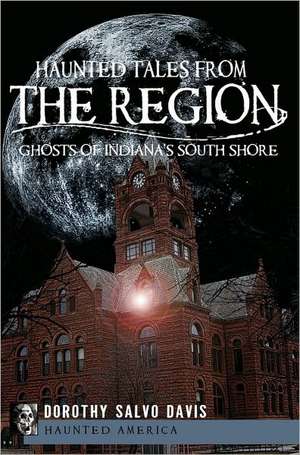 Haunted Tales from the Region: Ghosts of Indiana's South Shore de Dorothy Salvo Davis