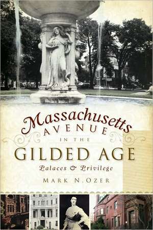 Massachusetts Avenue in the Gilded Age: Palaces & Privilege de Mark N. Ozer