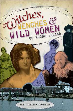 Witches, Wenches & Wild Women of Rhode Island de M. E. Reilly-McGreen