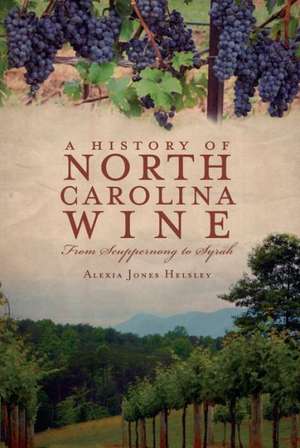 A History of North Carolina Wines: From Scuppernong to Syrah de Alexia Jones Helsley