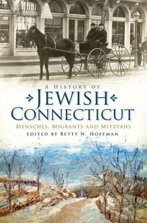 A History of Jewish Connecticut: Mensches, Migrants and Mitzvahs de Betty N. Hoffman