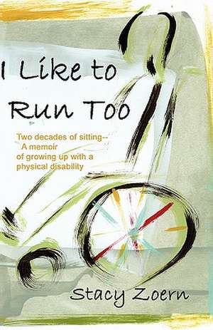 I Like to Run Too: Two Decades of Sitting-A Memoir of Growing Up with a Physical Disability de Stacy Zoern